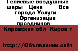 Гелиевые воздушные шары › Цена ­ 45 - Все города Услуги » Организация праздников   . Кировская обл.,Киров г.